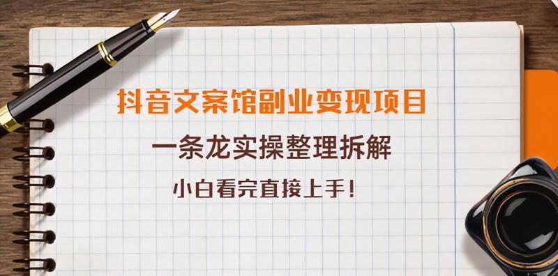 抖音文案馆副业变现项目，一条龙实操整理拆解，小白看完直接上手  第1张