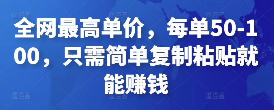 全网最高单价，每单50-100，只需简单复制粘贴就能赚钱  第1张