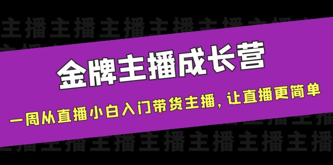 金牌主播成长营，一周从直播小白入门带货主播，让直播更简单  第1张