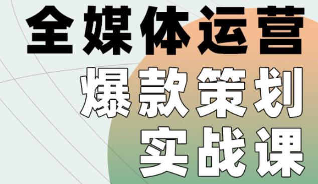 全媒体运营爆款策划实战课，全案例手把手带练，能陪你一起跑的策划私教课  第1张